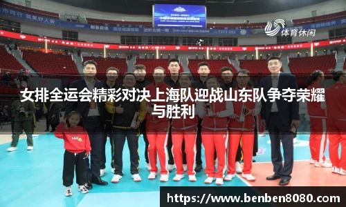 女排全运会精彩对决上海队迎战山东队争夺荣耀与胜利