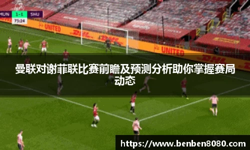 曼联对谢菲联比赛前瞻及预测分析助你掌握赛局动态