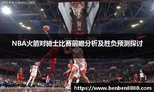 NBA火箭对骑士比赛前瞻分析及胜负预测探讨