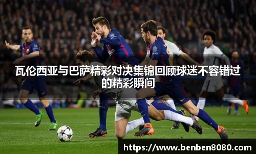 瓦伦西亚与巴萨精彩对决集锦回顾球迷不容错过的精彩瞬间