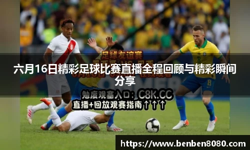 六月16日精彩足球比赛直播全程回顾与精彩瞬间分享