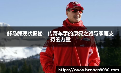 舒马赫现状揭秘：传奇车手的康复之路与家庭支持的力量